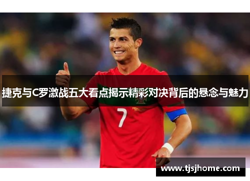 捷克与C罗激战五大看点揭示精彩对决背后的悬念与魅力 捷克与C罗激战五大看点揭示精彩对决背后的悬念与魅力