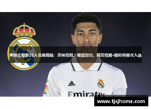 英格兰最新25人名单揭晓：贝林厄姆、福登回归，阿历克斯·斯科特首次入选